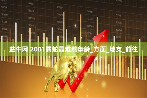 益牛网 2001属蛇最难熬年龄_方面_地支_前往